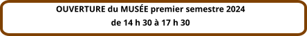 OUVERTURE du MUSÉE premier semestre 2024 de 14 h 30 à 17 h 30