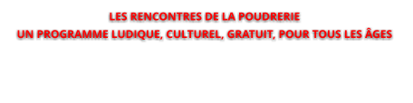 LES RENCONTRES DE LA POUDRERIEUN PROGRAMME LUDIQUE, CULTUREL, GRATUIT, POUR TOUS LES ÂGES